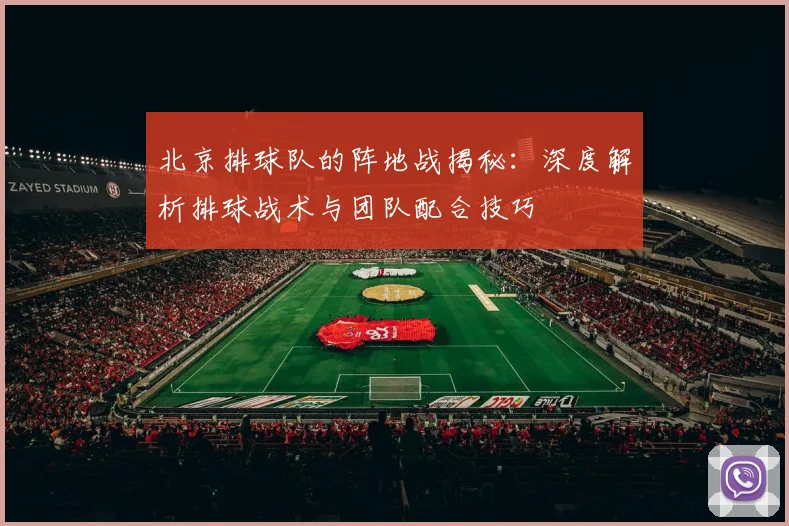 北京排球队的阵地战揭秘：深度解析排球战术与团队配合技巧