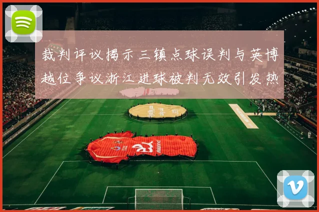 裁判评议揭示三镇点球误判与英博越位争议浙江进球被判无效引发热议