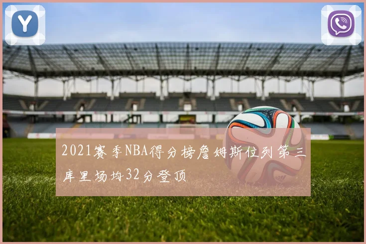 2021赛季NBA得分榜詹姆斯位列第三库里场均32分登顶
