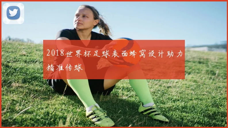 2018世界杯足球表面蜂窝设计助力精准传球
