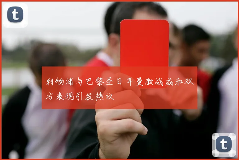 利物浦与巴黎圣日耳曼激战成和双方表现引发热议